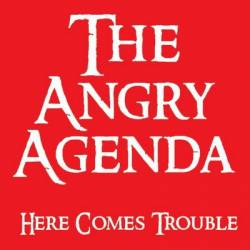The Angry Agenda : Here Comes Trouble